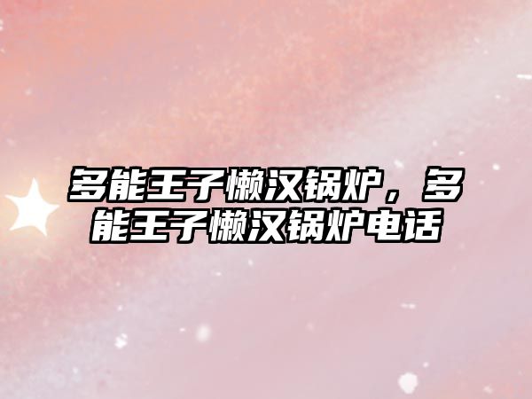 多能王子懶漢鍋爐，多能王子懶漢鍋爐電話(huà)